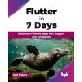 Flutter in 7 Days: Build user-friendly apps with widgets and navigation (English Edition)