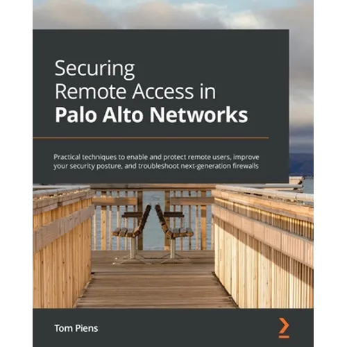 Securing Remote Access in Palo Alto Networks: Practical techniques to enable and protect remote users, improve your security posture, and troubleshoot