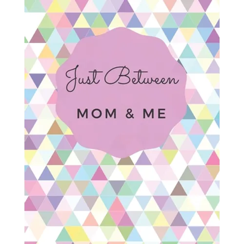 Just Between Mom & Me: A Place To Share Your Thoughts & Feelings While Getting To Know Each Other Better