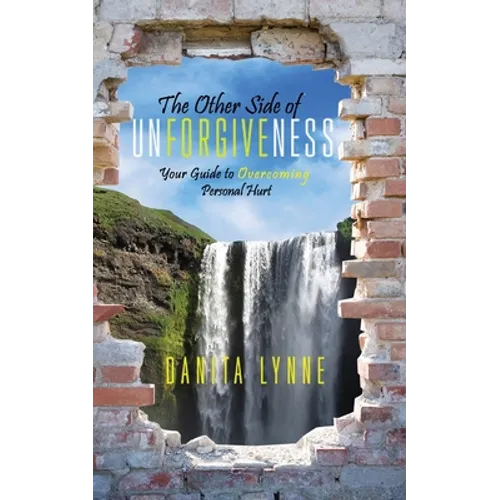 The Other Side of Unforgiveness: Your Guide to Overcoming Personal Hurt