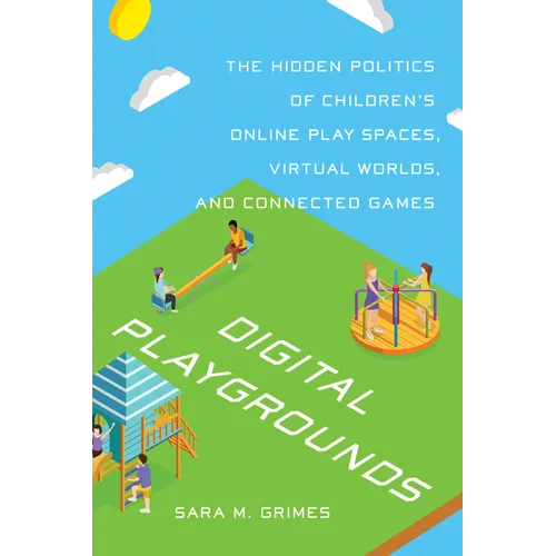 Digital Playgrounds: The Hidden Politics of Children's Online Play Spaces, Virtual Worlds, and Connected Games