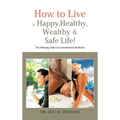 How to Live a Happy, Healthy, Wealthy & Safe Life!: The Missing Links in Conventional Medicine