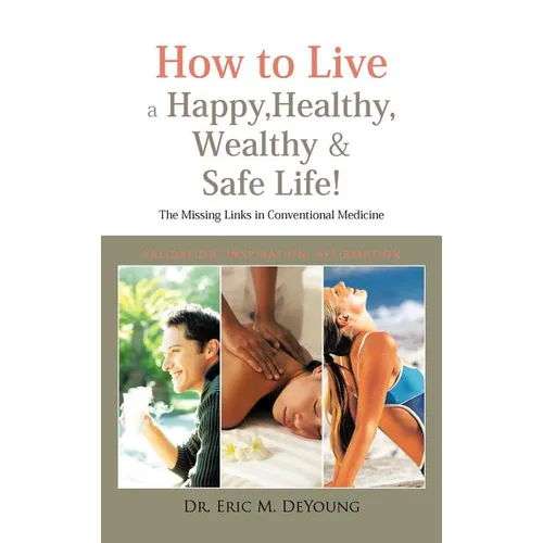 How to Live a Happy, Healthy, Wealthy & Safe Life!: The Missing Links in Conventional Medicine
