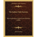The Indian Club Exercise: With Explanatory Figures And Positions (1866)