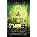 Celtic Symbolism: The Ultimate Guide to the Spiritual Meaning of Symbols of the Celts and Their Use in Paganism