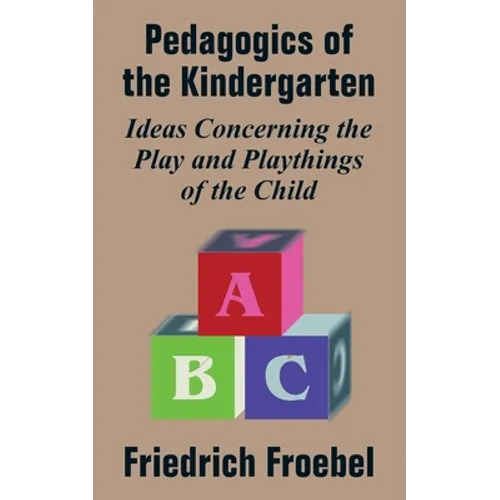 Pedagogics of the Kindergarten: Ideas Concerning the Play and Playthings of the Child