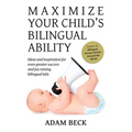 Maximize Your Child's Bilingual Ability: Ideas and inspiration for even greater success and joy raising bilingual kids