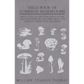 Field Book of Common Mushrooms - With a Key to Identification of the Gilled Mushroom and Directions for Cooking Those That Are Edible