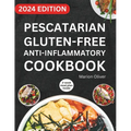 Pescatarian Gluten-Free Anti-Inflammatory Cookbook: Complete Veggies & Fish Pescatarian Diet Recipes with Delicious and Heart Healthy Food for Everyda