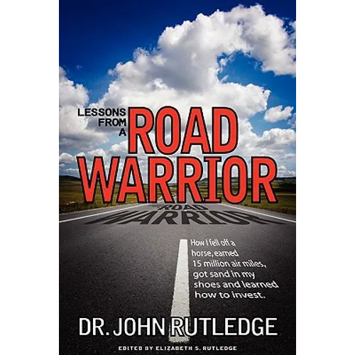 Lessons From A Road Warrior: How I Fell Off A Horse, Earned 15 Million Air Miles, Got Sand In My Shoes And Learned How To Invest