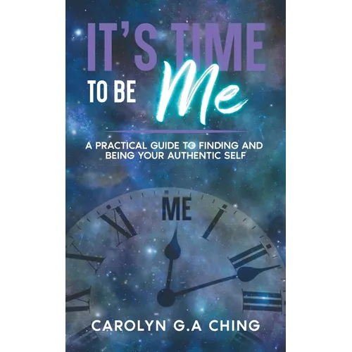 It's Time To Be Me: A Practical Guide To Finding And Being Your Authentic Self