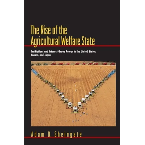 The Rise of the Agricultural Welfare State: Institutions and Interest Group Power in the United States, France, and Japan