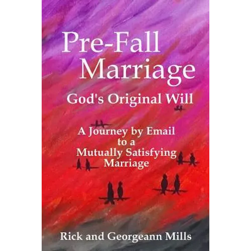 Pre-Fall Marriage God's Original Will - A Journey by Email to a Mutually Satisfying Marriage