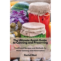 The Ultimate Amish Guide to Canning and Preserving: Traditional Recipes and Methods for Home Canning and Preservation