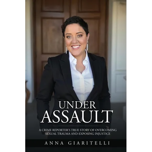 Under Assault: A Crime Reporter's True Story Overcoming Of Sexual Trauma and Exposing Injustice