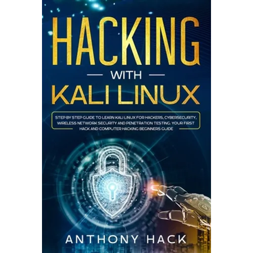 Hacking with Kali Linux: Step by Step Guide To Learn Kali Linux for Hackers, Cybersecurity, Wireless Network Security and Penetration Testing.
