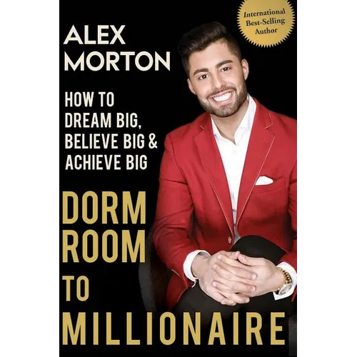 Dorm Room to Millionaire: How to Dream Big, Believe Big & Achieve Big
