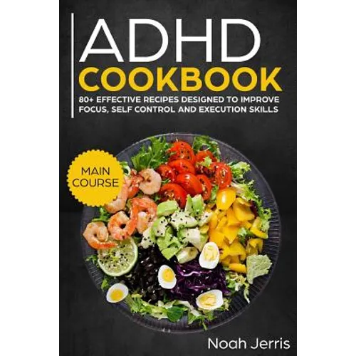 ADHD Cookbook: Main Course - 80+ Effective Recipes Designed to Improve Focus, Self Control and Execution Skills (Autism & Add Friendly Recipes)