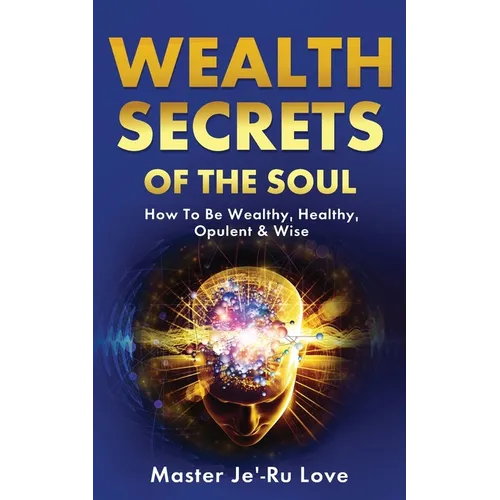 Wealth Secrets of The Soul: How to Be Wealthy, Healthy, Opulent & Wise!