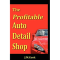 The Profitable Auto Detail Shop - How to Start and Run a Successful Auto Detailing Business