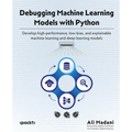 Debugging Machine Learning Models with Python: Develop high-performance, low-bias, and explainable machine learning and deep learning models