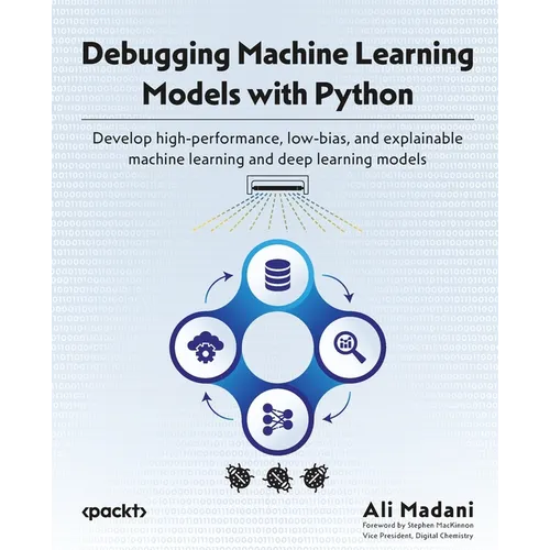 Debugging Machine Learning Models with Python: Develop high-performance, low-bias, and explainable machine learning and deep learning models
