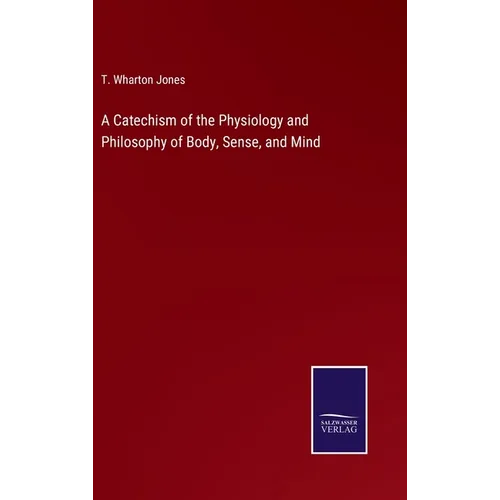 A Catechism of the Physiology and Philosophy of Body, Sense, and Mind
