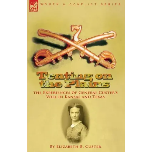 Tenting on the Plains: the Experiences of General Custer's Wife in Kansas and Texas