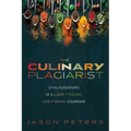 The Culinary Plagiarist: (Mis)Adventures of a Lusty, Thieving, God-Fearing Gourmand