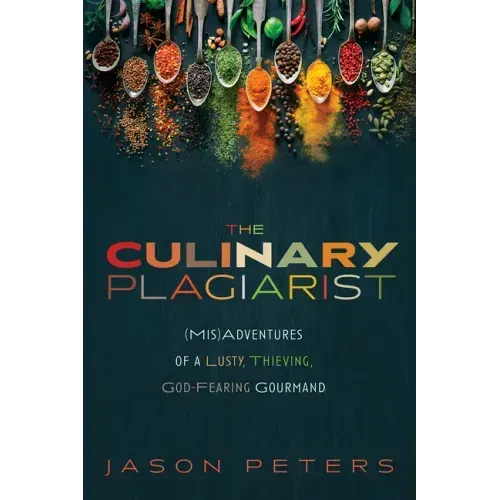 The Culinary Plagiarist: (Mis)Adventures of a Lusty, Thieving, God-Fearing Gourmand