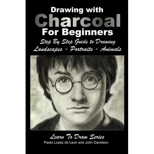 Drawing with Charcoal For Beginners: Step By Step Guide to Drawing Landscapes - Portraits - Animals