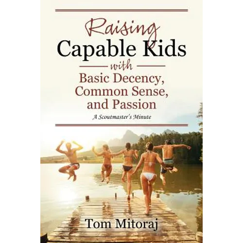 Raising Capable Kids with Basic Decency, Common Sense, and Passion: A Scoutmaster's Minute