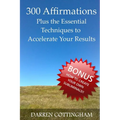300 Affirmations Plus the Essential Techniques to Accelerate Your Results