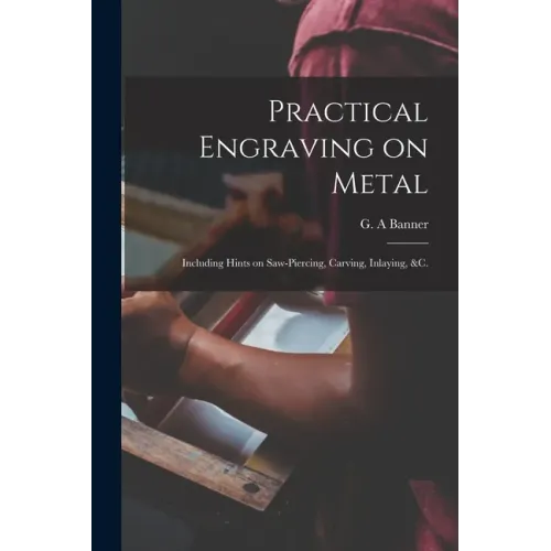 Practical Engraving on Metal: Including Hints on Saw-piercing, Carving, Inlaying, &c.