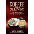 Coffee and Car Payments: From Debt to Dollars: A Practical Guide to Building a Positive Net Worth