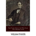 From Pioneer Home to the White House: Life of Abraham Lincoln
