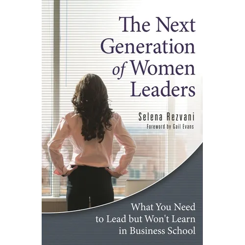 The Next Generation of Women Leaders: What You Need to Lead but Won't Learn in Business School