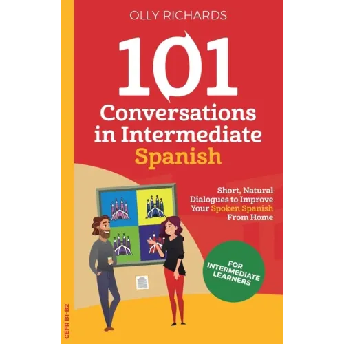 101 Conversations in Intermediate Spanish: Short, Natural Dialogues to Improve Your Spoken Spanish From Home