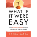 What If It Were Easy: Using Movement & Mindset to Create Success in Life, Love, and Business
