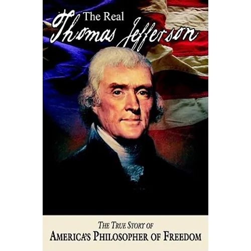 The Real Thomas Jefferson: The True Story of America's Philosopher of Freedom
