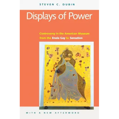 Displays of Power (with a New Afterword): Controversy in the American Museum from the Enola Gay to Sensation!
