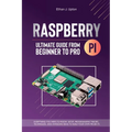 Raspberry Pi 4 Ultimate Guide From Beginner to Pro: Everything You Need to Know: Setup, Programming Theory, Techniques, and Awesome Ideas to Build You