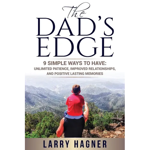 The Dad's Edge: 9 Simple Ways to Have: Unlimited Patience, Improved Relationships, and Positive Lasting Memories