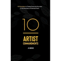 10 Artist Commandments: 10 Principles to Create Enduring Success in the Business of Entertainment.