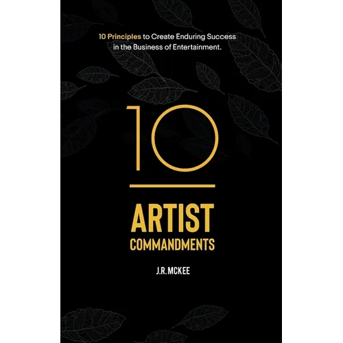 10 Artist Commandments: 10 Principles to Create Enduring Success in the Business of Entertainment.