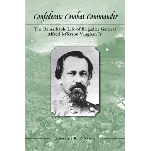 Confederate Combat Commander: The Remarkable Life of Brigadier General Alfred Jefferson Vaughan Jr.