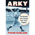 Arky: The Baseball Life of Joseph Floyd "Arky" Vaughan