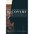 When God Calls You To Recovery: Using The Lord's Strength To Break And Destroy Addiction