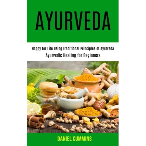 Ayurveda: Happy for Life Using Traditional Principles of Ayurveda (Ayurvedic Healing for Beginners)