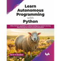 Learn Autonomous Programming with Python: Utilize Python's Capabilities in Artificial Intelligence, Machine Learning, Deep Learning and Robotic Proces